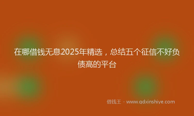 在哪借钱无息2025年精选，总结五个征信不好负债高的平台