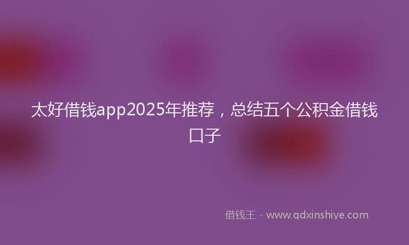 太好借钱app2025年推荐，总结五个公积金借钱口子