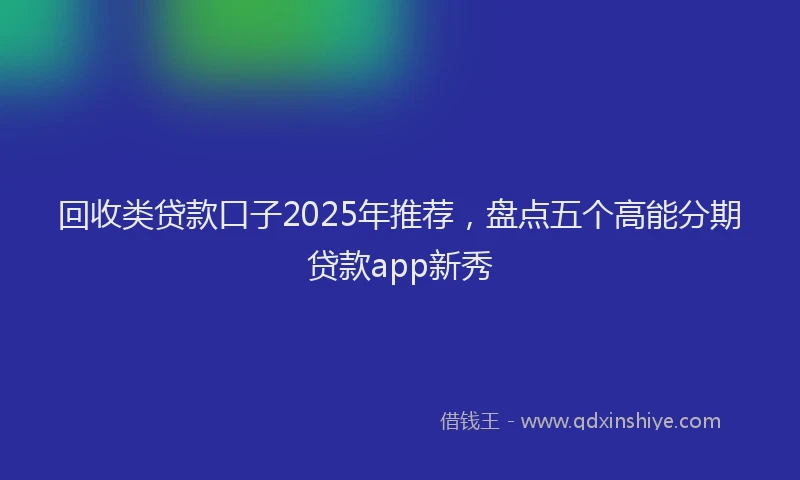 回收类贷款口子2025年推荐，盘点五个高能分期贷款app新秀