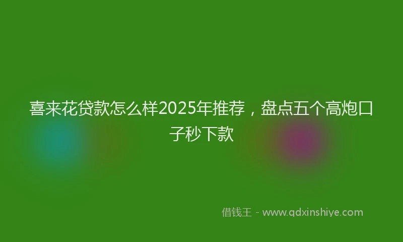 喜来花贷款怎么样2025年推荐，盘点五个高炮口子秒下款