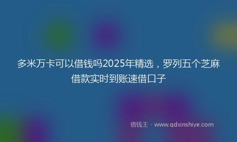 多米万卡可以借钱吗2025年精选，罗列五个芝麻借款实时到账速借口子