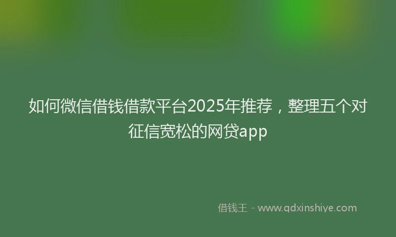 如何微信借钱借款平台2025年推荐，整理五个对征信宽松的网贷app