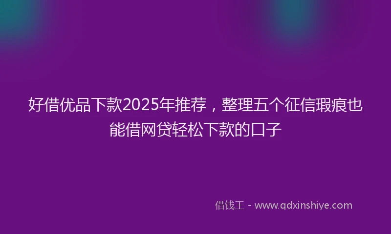 好借优品下款2025年推荐，整理五个征信瑕疵也能借网贷轻松下款的口子