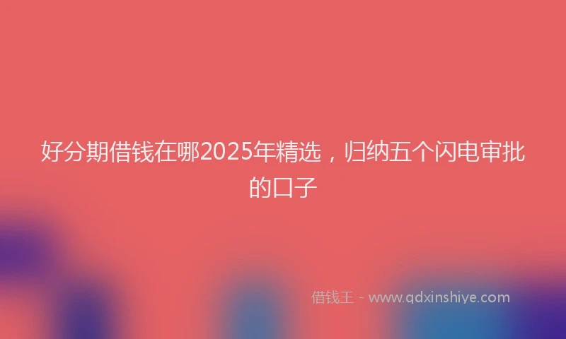 好分期借钱在哪2025年精选，归纳五个闪电审批的口子