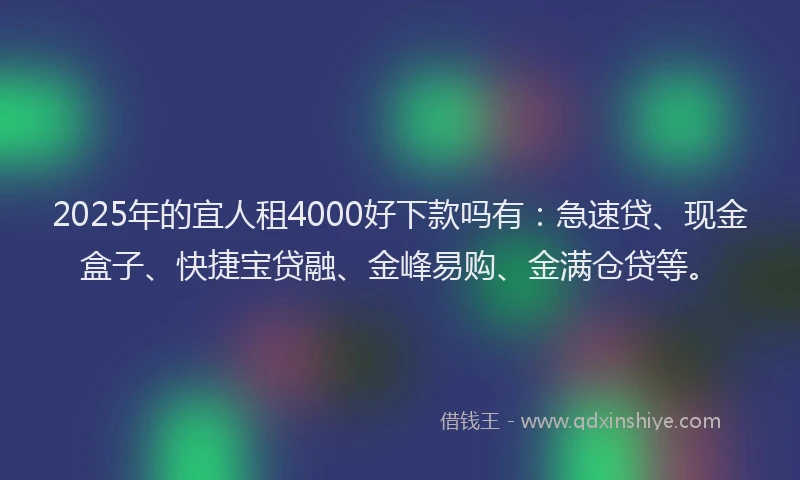 2025年的宜人租4000好下款吗有：急速贷、现金盒子、快捷宝贷融、金峰易购、金满仓贷等。