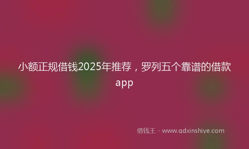 小额正规借钱2025年推荐，罗列五个靠谱的借款app