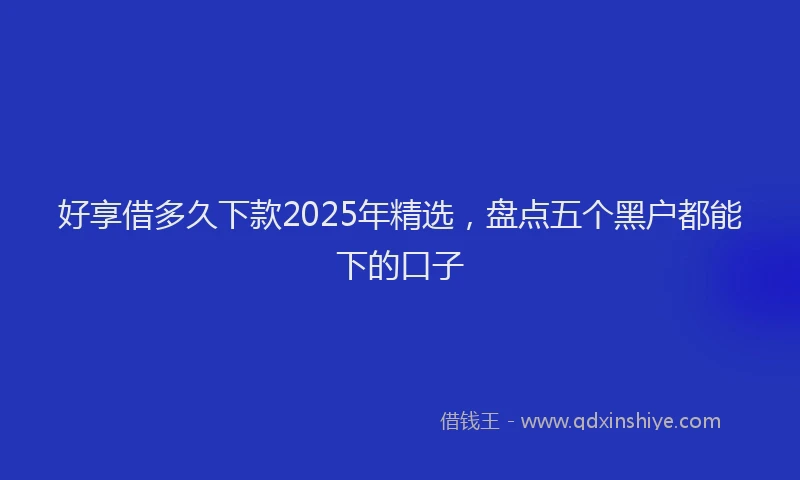 好享借多久下款2025年精选，盘点五个黑户都能下的口子