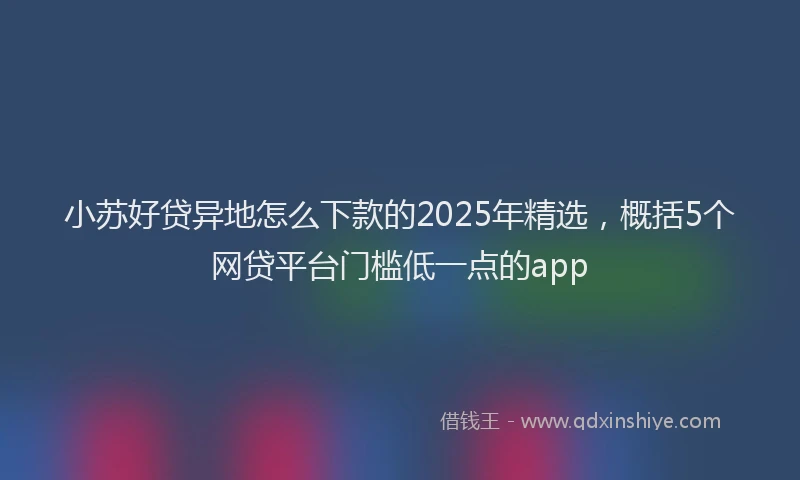 小苏好贷异地怎么下款的2025年精选，概括5个网贷平台门槛低一点的app