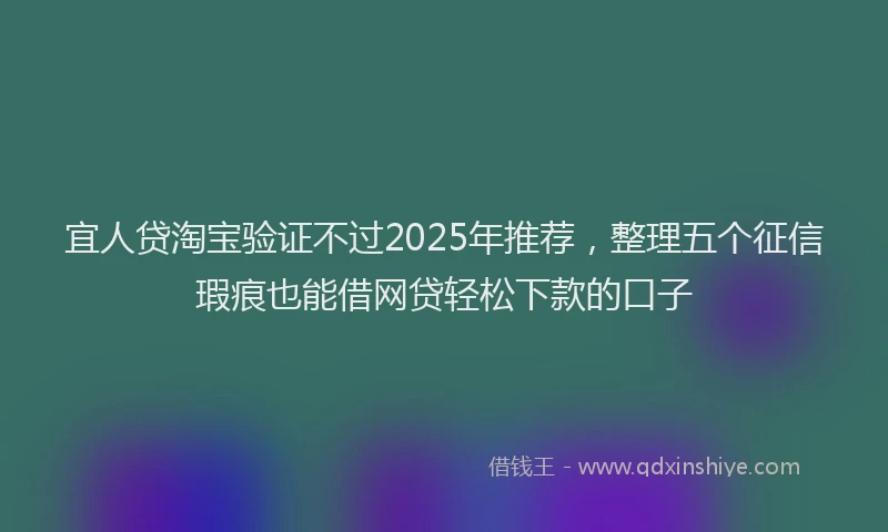 宜人贷淘宝验证不过2025年推荐，整理五个征信瑕疵也能借网贷轻松下款的口子