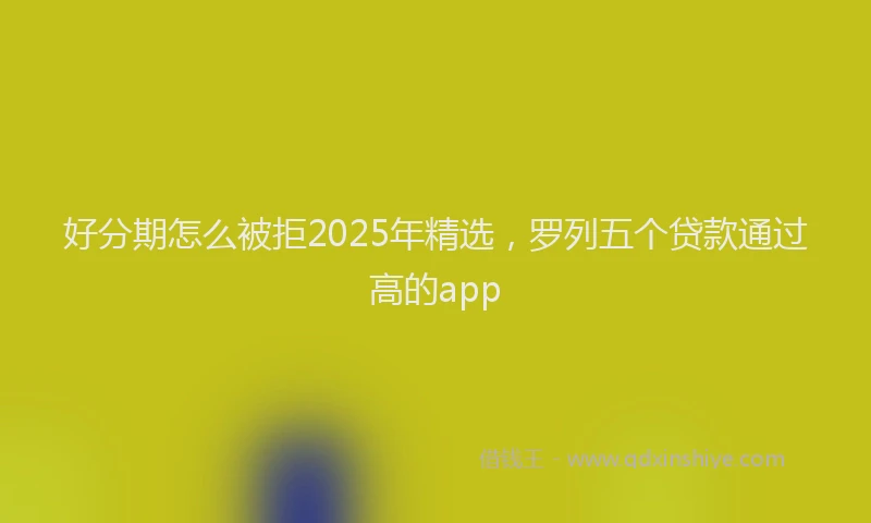 好分期怎么被拒2025年精选，罗列五个贷款通过高的app