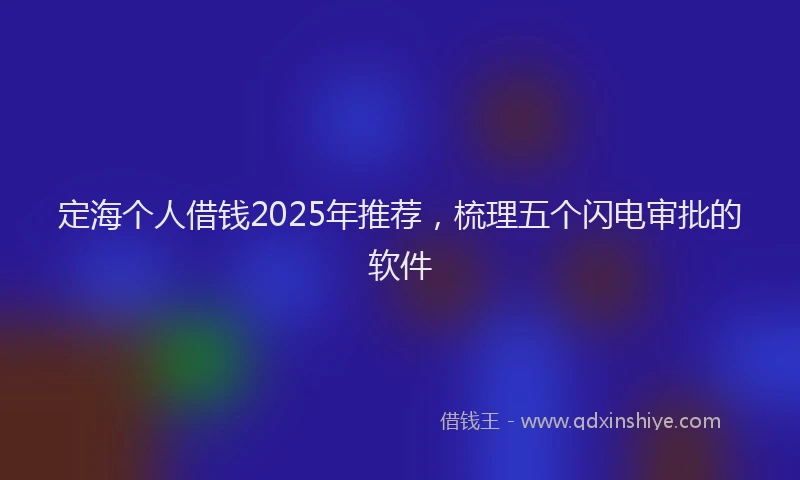 定海个人借钱2025年推荐，梳理五个闪电审批的软件