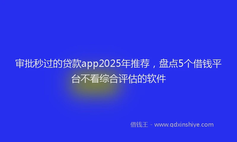 审批秒过的贷款app2025年推荐，盘点5个借钱平台不看综合评估的软件