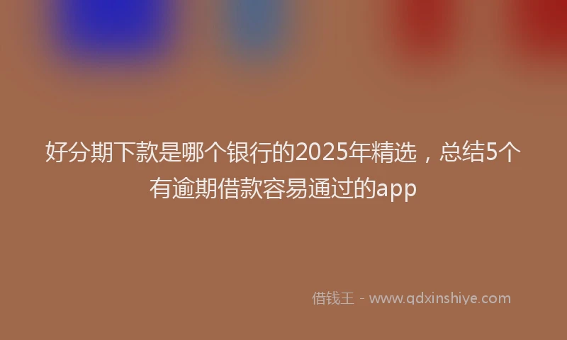 好分期下款是哪个银行的2025年精选，总结5个有逾期借款容易通过的app