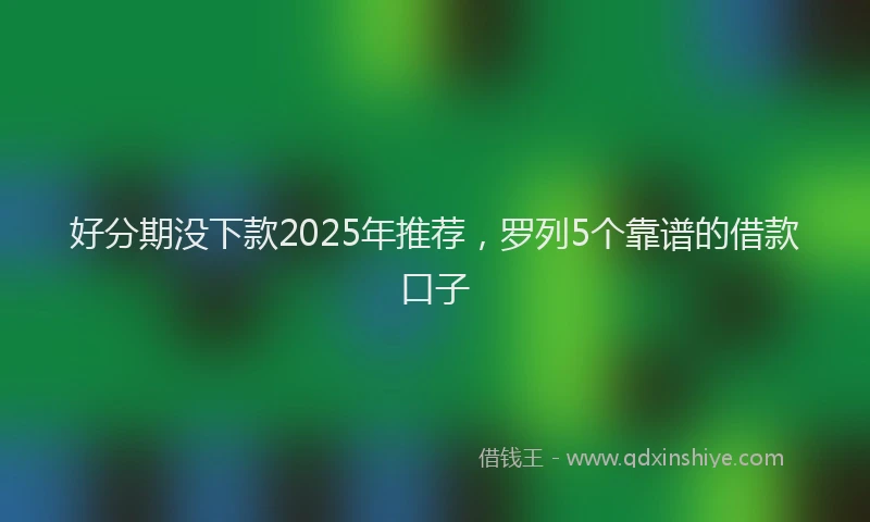 好分期没下款2025年推荐，罗列5个靠谱的借款口子