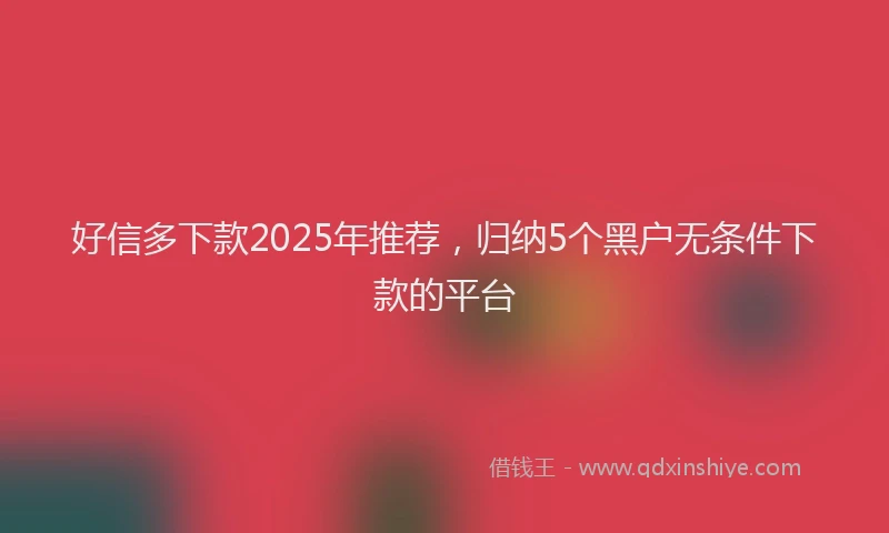好信多下款2025年推荐，归纳5个黑户无条件下款的平台