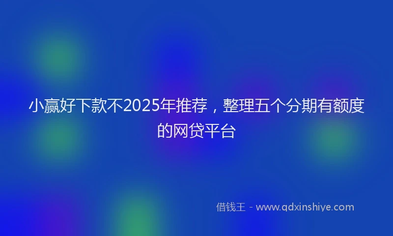 小赢好下款不2025年推荐，整理五个分期有额度的网贷平台