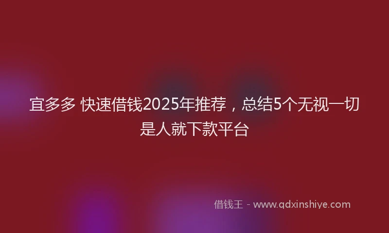 宜多多 快速借钱2025年推荐，总结5个无视一切是人就下款平台