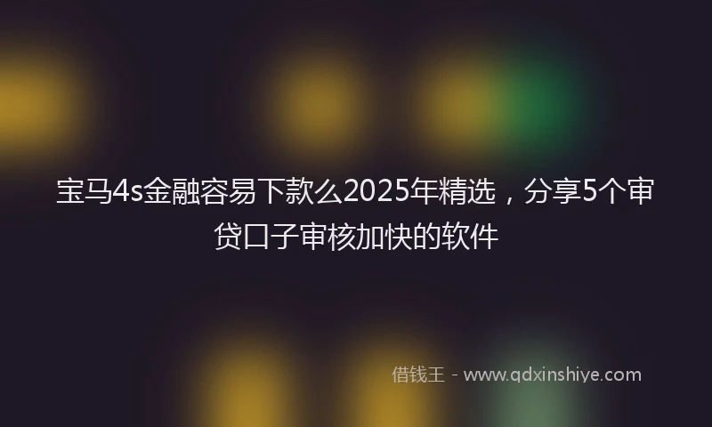 宝马4s金融容易下款么2025年精选，分享5个审贷口子审核加快的软件