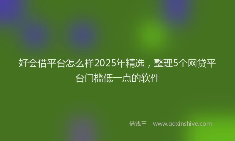 好会借平台怎么样2025年精选，整理5个网贷平台门槛低一点的软件