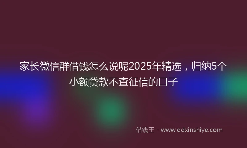 家长微信群借钱怎么说呢2025年精选，归纳5个小额贷款不查征信的口子