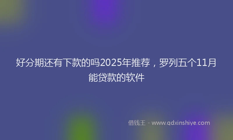 好分期还有下款的吗2025年推荐，罗列五个11月能贷款的软件