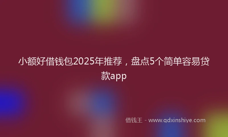 小额好借钱包2025年推荐，盘点5个简单容易贷款app