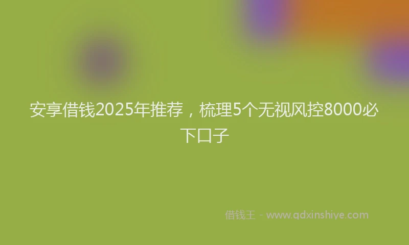 安享借钱2025年推荐，梳理5个无视风控8000必下口子