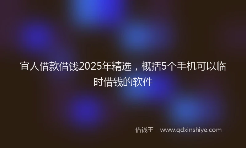 宜人借款借钱2025年精选，概括5个手机可以临时借钱的软件