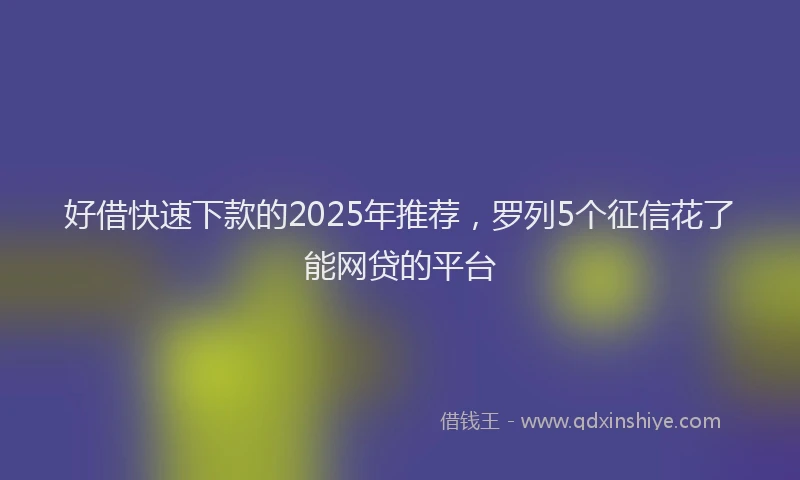 好借快速下款的2025年推荐，罗列5个征信花了能网贷的平台