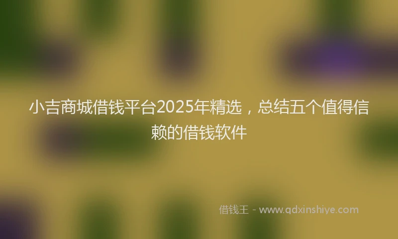 小吉商城借钱平台2025年精选，总结五个值得信赖的借钱软件
