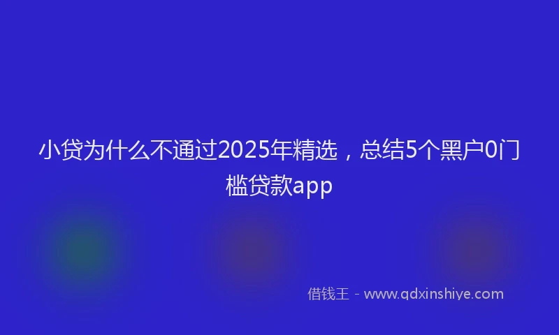 小贷为什么不通过2025年精选，总结5个黑户0门槛贷款app