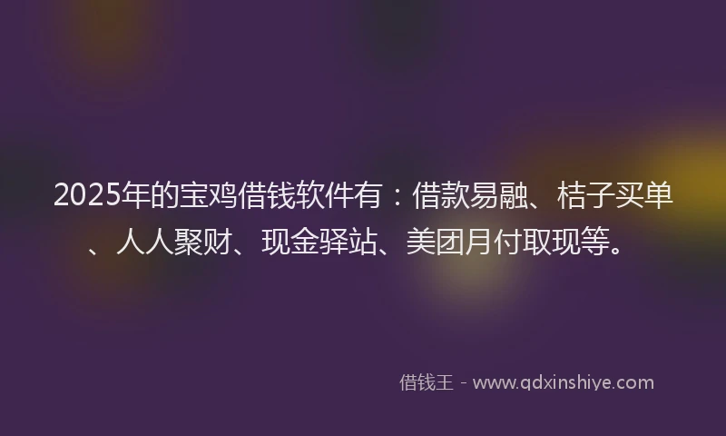 2025年的宝鸡借钱软件有：借款易融、桔子买单、人人聚财、现金驿站、美团月付取现等。