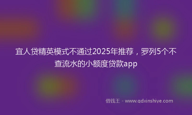 宜人贷精英模式不通过2025年推荐，罗列5个不查流水的小额度贷款app