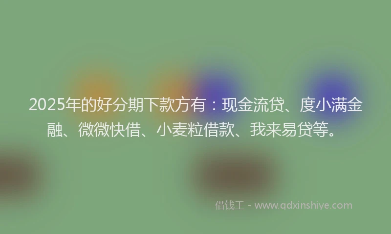2025年的好分期下款方有：现金流贷、度小满金融、微微快借、小麦粒借款、我来易贷等。