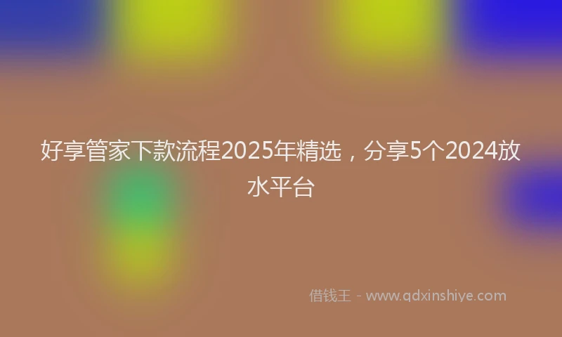 好享管家下款流程2025年精选，分享5个2024放水平台