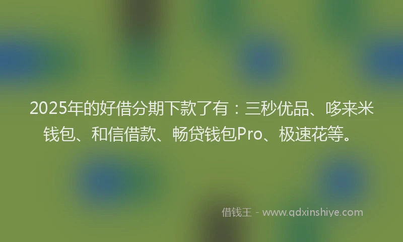 2025年的好借分期下款了有：三秒优品、哆来米钱包、和信借款、畅贷钱包Pro、极速花等。