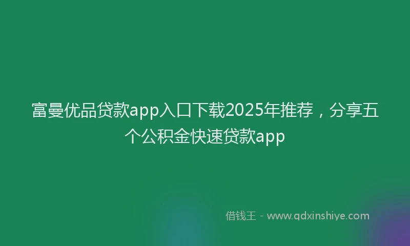 富曼优品贷款app入口下载2025年推荐，分享五个公积金快速贷款app