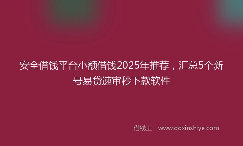 安全借钱平台小额借钱2025年推荐，汇总5个新号易贷速审秒下款软件