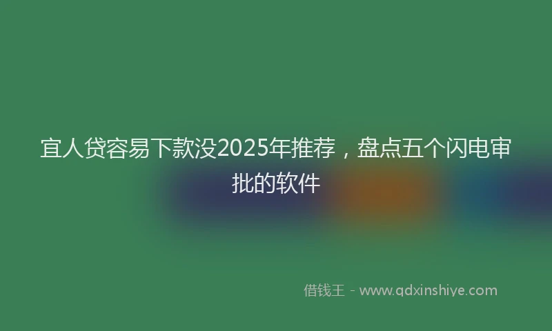 宜人贷容易下款没2025年推荐，盘点五个闪电审批的软件
