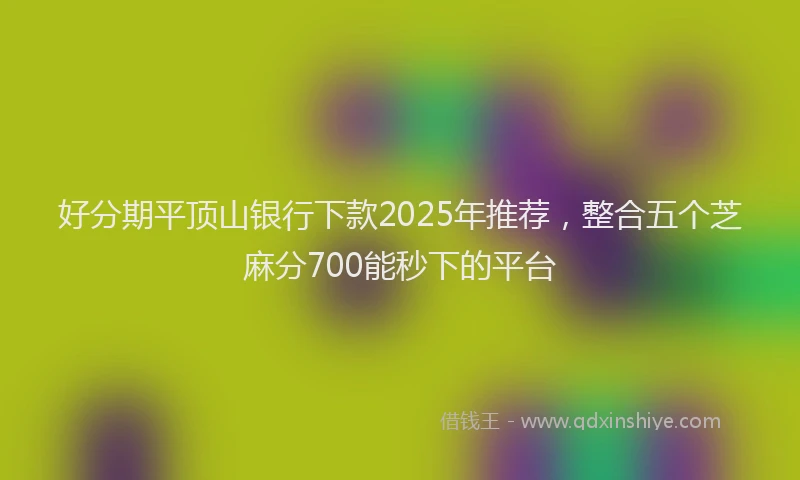 好分期平顶山银行下款2025年推荐，整合五个芝麻分700能秒下的平台