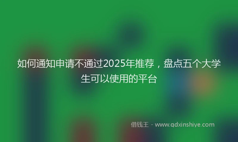 如何通知申请不通过2025年推荐，盘点五个大学生可以使用的平台