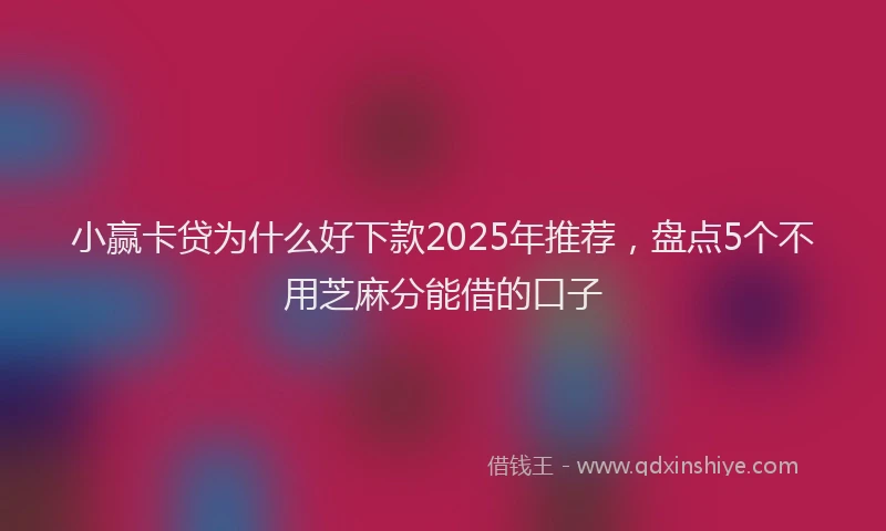 小赢卡贷为什么好下款2025年推荐，盘点5个不用芝麻分能借的口子