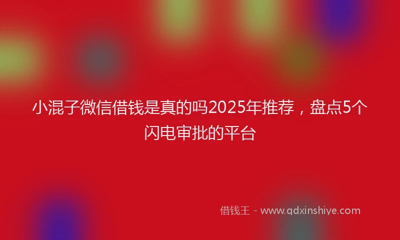 小混子微信借钱是真的吗2025年推荐，盘点5个闪电审批的平台