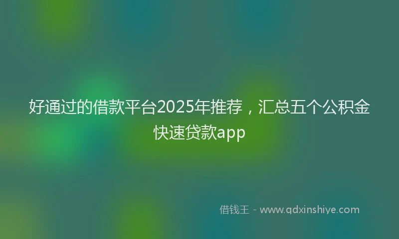 好通过的借款平台2025年推荐，汇总五个公积金快速贷款app