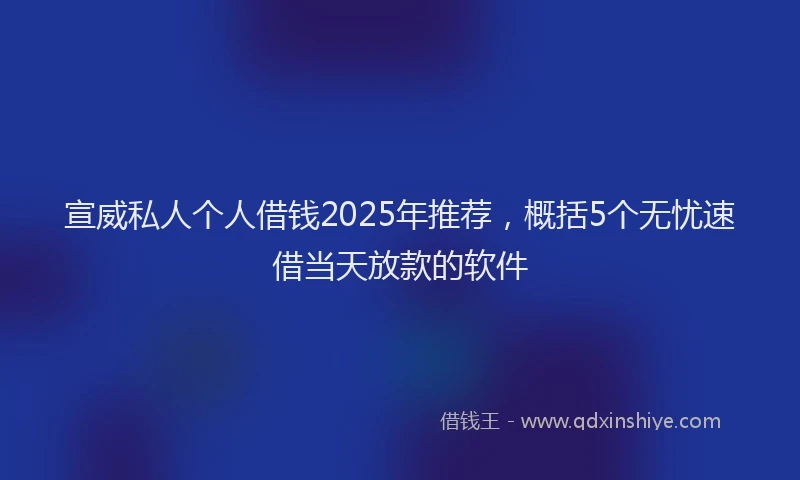 宣威私人个人借钱2025年推荐，概括5个无忧速借当天放款的软件