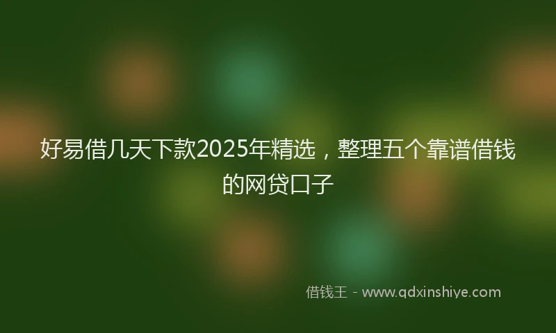 好易借几天下款2025年精选，整理五个靠谱借钱的网贷口子