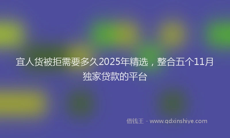 宜人货被拒需要多久2025年精选，整合五个11月独家贷款的平台