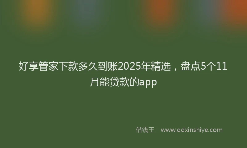 好享管家下款多久到账2025年精选，盘点5个11月能贷款的app