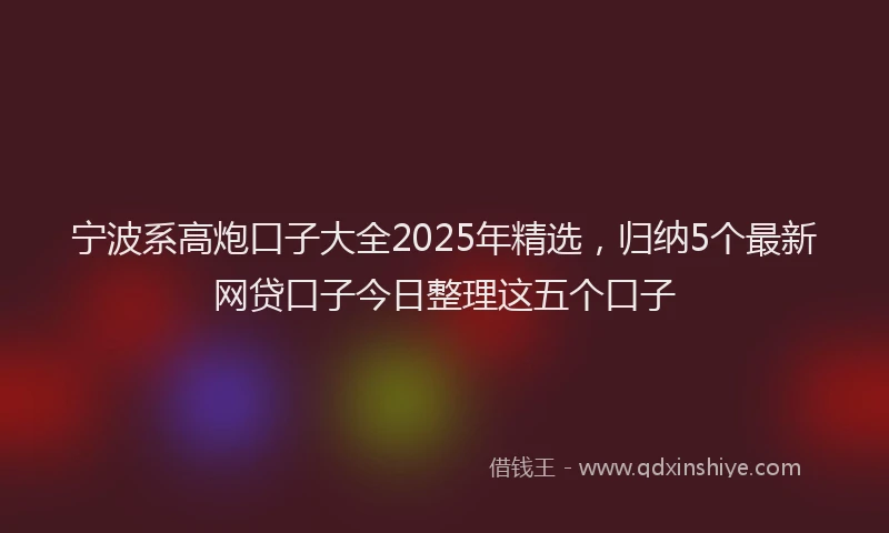 宁波系高炮口子大全2025年精选，归纳5个最新网贷口子今日整理这五个口子