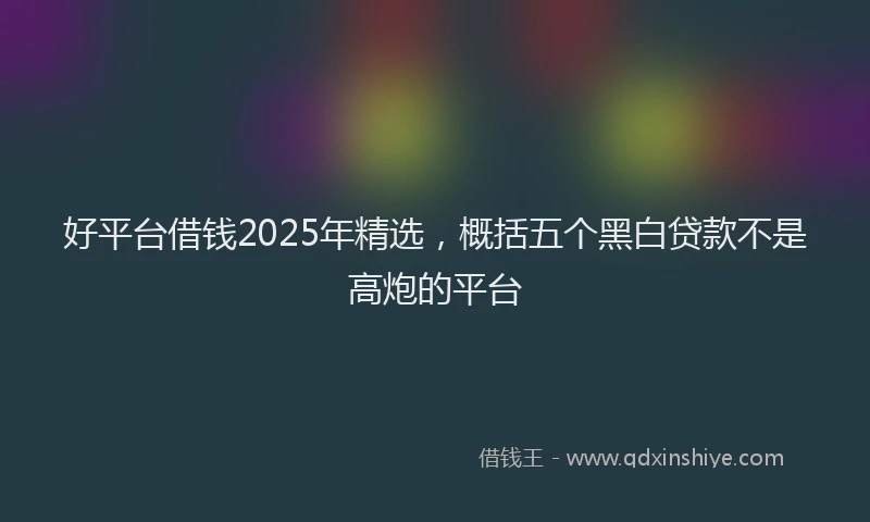 好平台借钱2025年精选，概括五个黑白贷款不是高炮的平台